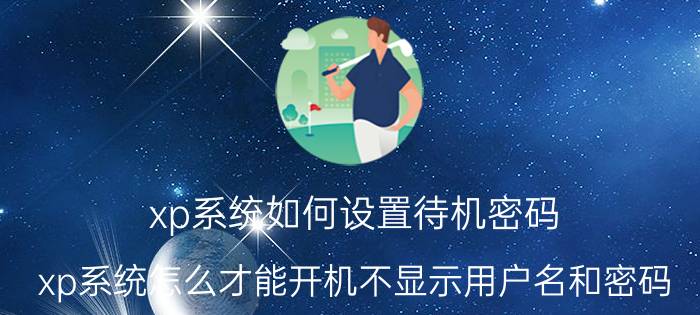 xp系统如何设置待机密码 xp系统怎么才能开机不显示用户名和密码？